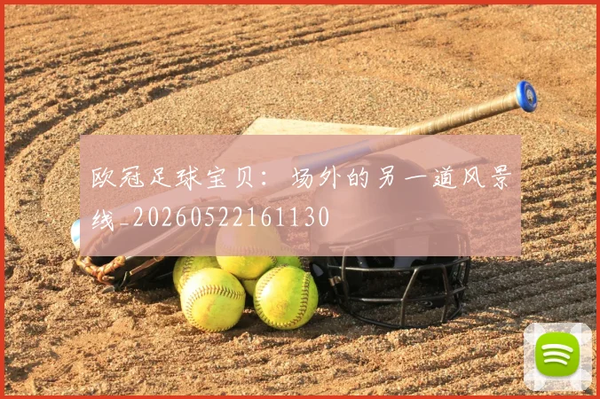 欧冠足球宝贝：场外的另一道风景线_20260522161130