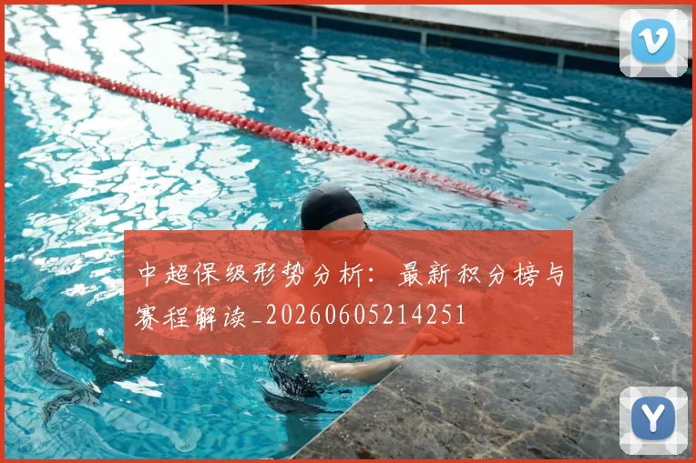 中超保级形势分析:最新积分榜与赛程解读_20260605214251