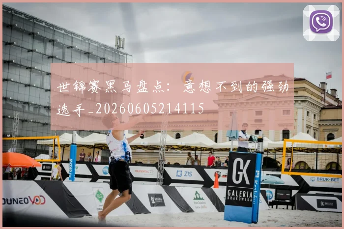 世锦赛黑马盘点:意想不到的强劲选手_20260605214115