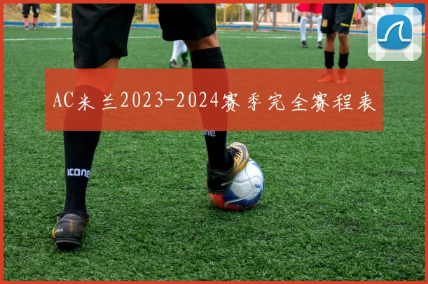 AC米兰2023-2024赛季完全赛程表