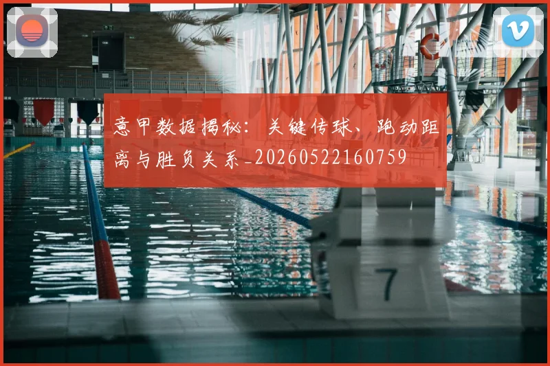 意甲数据揭秘：关键传球、跑动距离与胜负关系_20260522160759