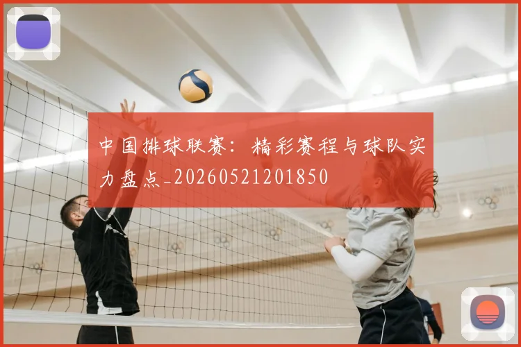 中国排球联赛：精彩赛程与球队实力盘点_20260521201850