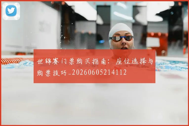 世锦赛门票购买指南:座位选择与购票技巧_20260605214112
