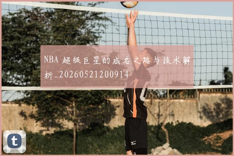 NBA 超级巨星的成名之路与技术解析_20260521200914
