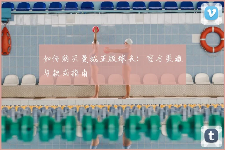 如何购买曼城正版球衣：官方渠道与款式指南