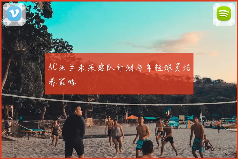 AC米兰未来建队计划与年轻球员培养策略