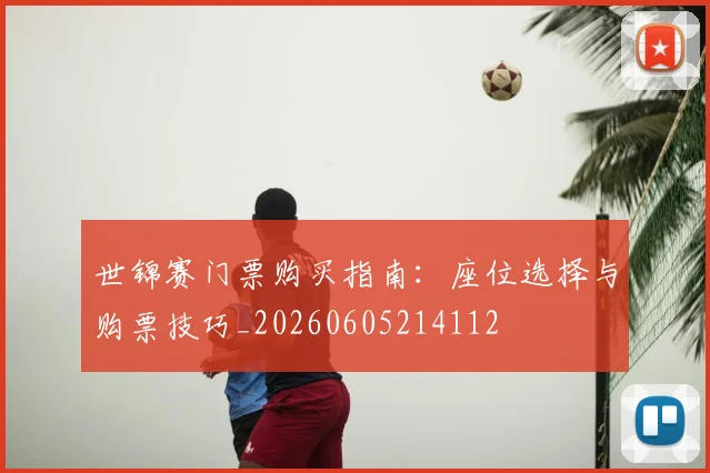 世锦赛门票购买指南:座位选择与购票技巧_20260605214112