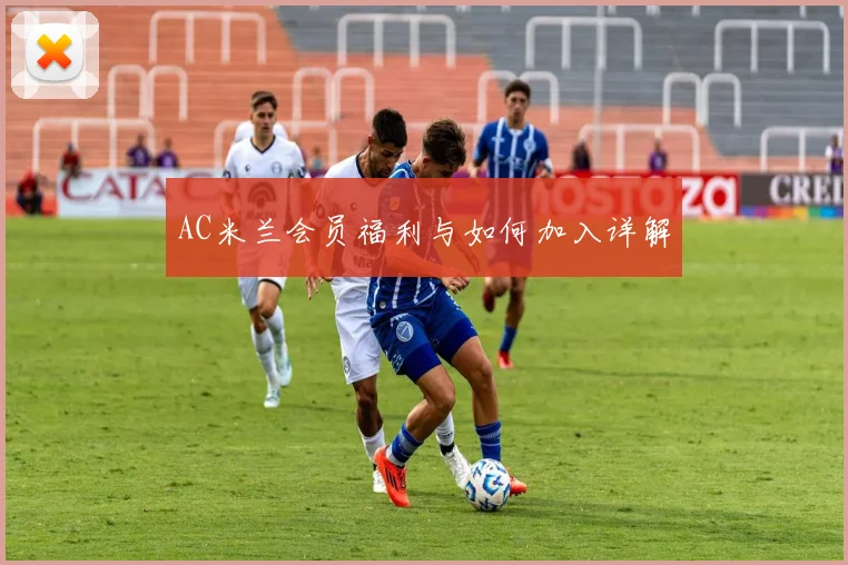 AC米兰会员福利与如何加入详解