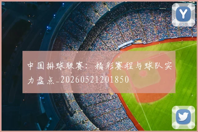 中国排球联赛：精彩赛程与球队实力盘点_20260521201850