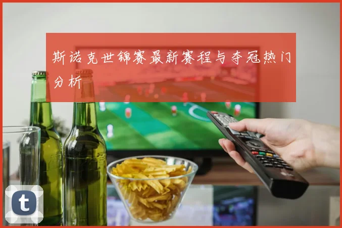 斯诺克世锦赛最新赛程与夺冠热门分析
