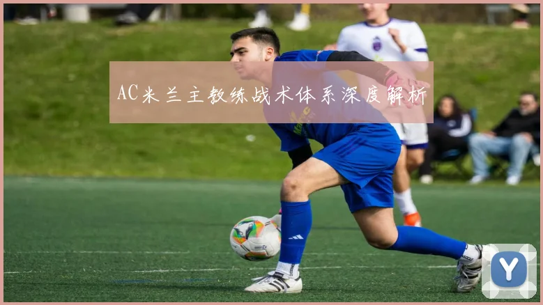 AC米兰主教练战术体系深度解析