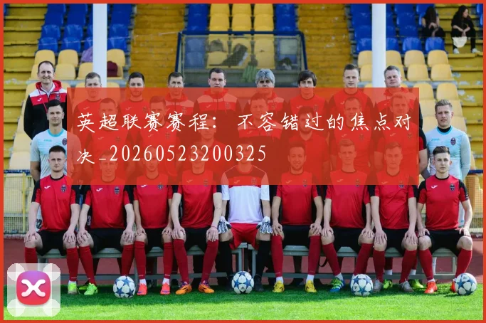 英超联赛赛程：不容错过的焦点对决_20260523200325