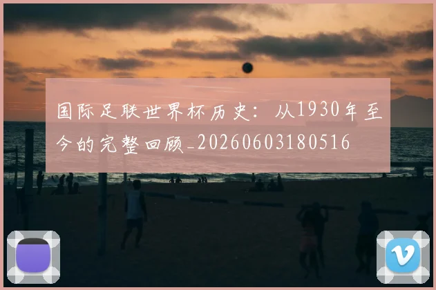 国际足联世界杯历史:从1930年至今的完整回顾_20260603180516