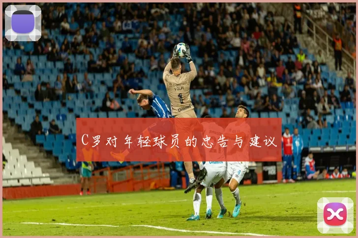 C罗对年轻球员的忠告与建议