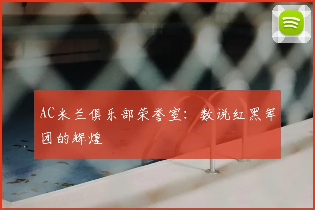 AC米兰俱乐部荣誉室:数说红黑军团的辉煌