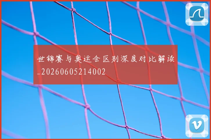 世锦赛与奥运会区别深度对比解读_20260605214002