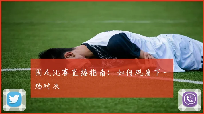 国足比赛直播指南：如何观看下一场对决