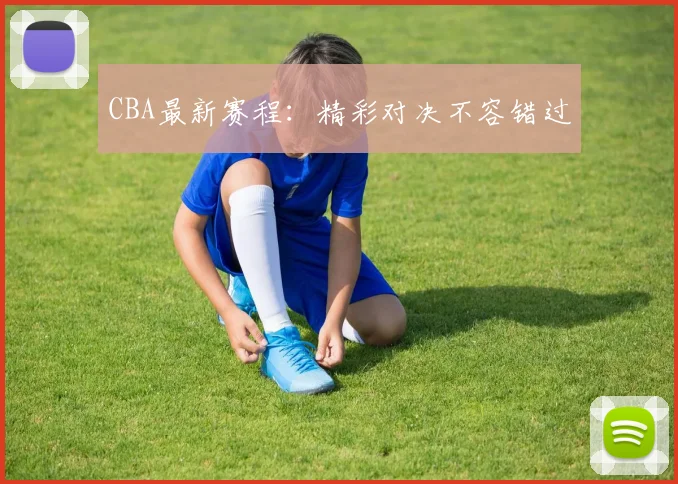 CBA最新赛程：精彩对决不容错过