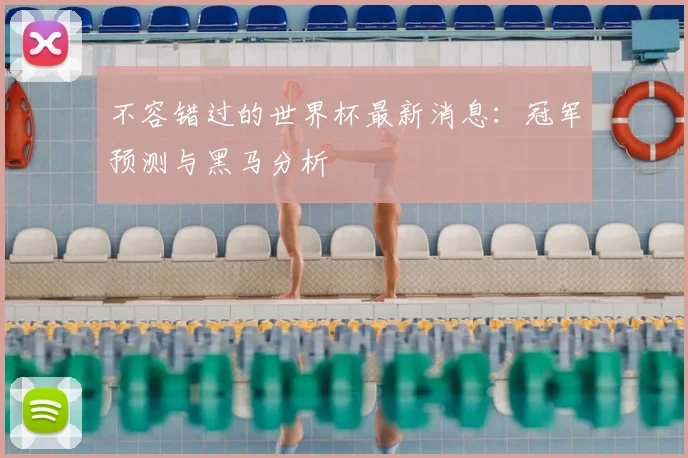 不容错过的世界杯最新消息：冠军预测与黑马分析