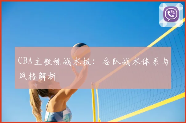 CBA主教练战术板：各队战术体系与风格解析