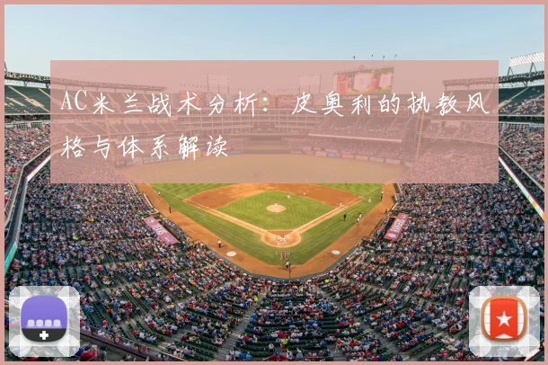 AC米兰战术分析：皮奥利的执教风格与体系解读