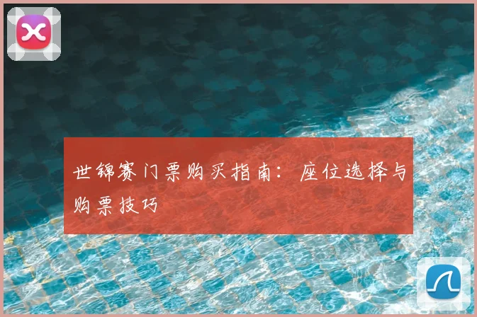 世锦赛门票购买指南:座位选择与购票技巧