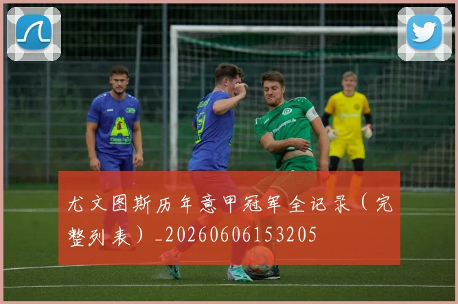尤文图斯历年意甲冠军全记录（完整列表）_20260606153205