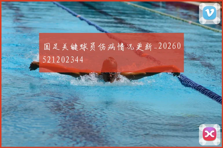 国足关键球员伤病情况更新_20260521202344