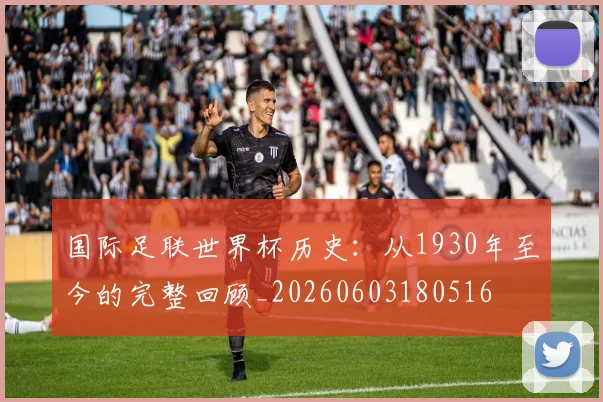 国际足联世界杯历史:从1930年至今的完整回顾_20260603180516