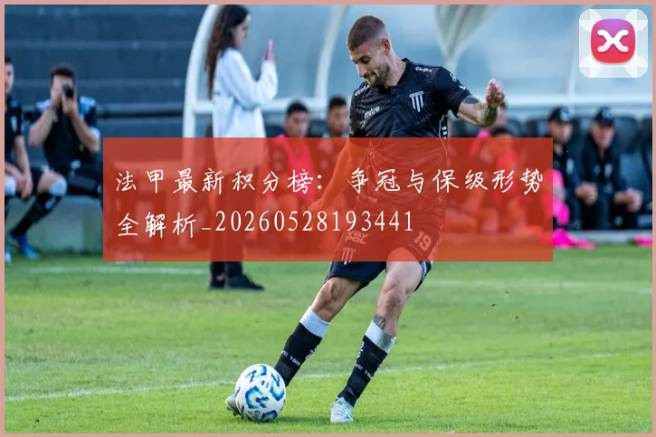 法甲最新积分榜:争冠与保级形势全解析_20260528193441